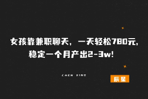 女孩聊天兼职，一天轻松两位数，稳定一个月产出3k!?-辰星
